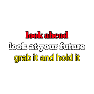 look ahead look at your future grab it and hold it T-Shirt