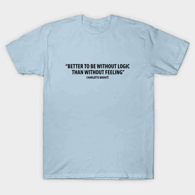 Discover “It is better to be without logic than to be without feeling.” - Charlotte Bronte - Charlotte Bronte - T-Shirt