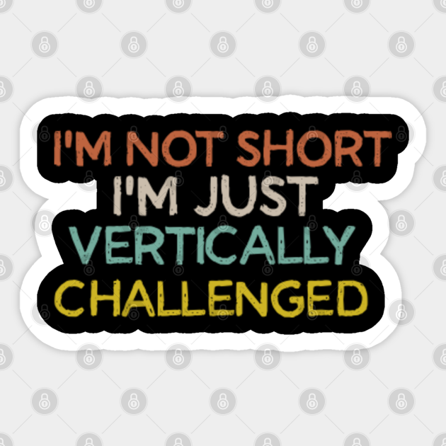 I M Not Short I M Just Vertically Challenged Im Not Short Im Just Vertically Chall Sticker Teepublic Perevod kontekst vertically challenged c angliyskiy na russkiy ot reverso context: teepublic
