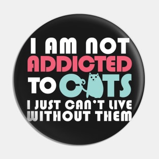 I am not addicted to cats.I just can't live without them. Pin