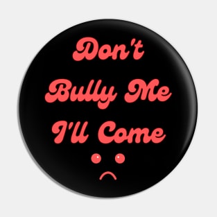 Don't Bully Me I'll Come Pin