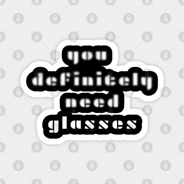 You definitely need glasses, white letters on a black background, funny play on words and graphics Magnet by PopArtyParty