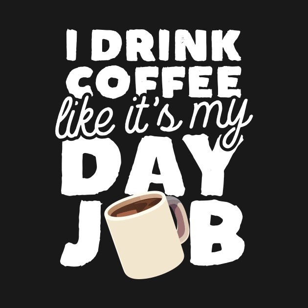 I Drink Coffee Like It's My Day Job by thingsandthings