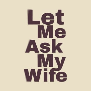 Let Me Ask My Wife Funny T-Shirt