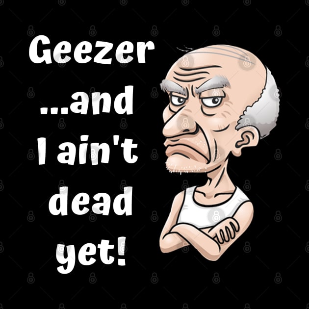 Geezer…and I ain’t dead yet! by Comic Dzyns