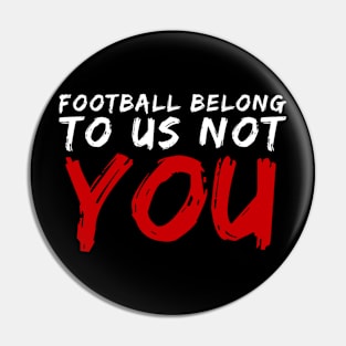 FOOTBALL BELONG TO US NOT YOU Pin