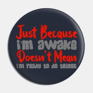 Just Because I'm Awake Doesn't Mean I'm Ready To Do Things Pin