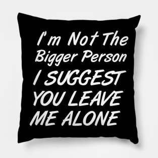 I'm Not The Bigger Person You Better Leave Me Alone Pillow