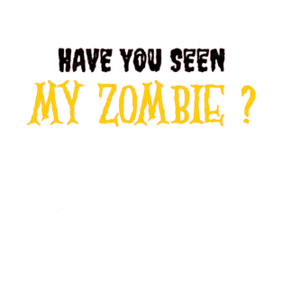 HAVE YOU SEEN MY ZOMBIE ? - Funny Hallooween Zombie Quotes T-Shirt