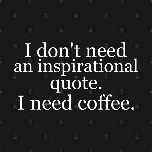 I don't need an inspirational quote. I need coffee. Black by Jackson Williams