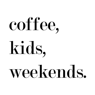 Coffee, Kids, Weekends. T-Shirt