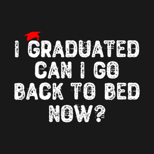 I Graduated Can I Go Back To Bed Now? T-Shirt