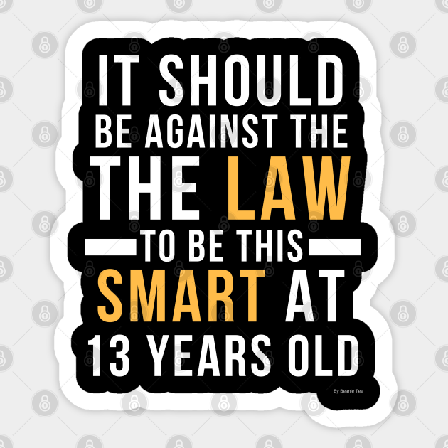 It Should Be Against The Law To Be This Smart At 13 Years Old Gift Idea 13 Year Old 13 13 Year Old Sticker Teepublic