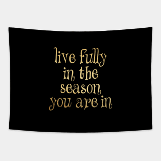 Live fully in the season you are in Tapestry