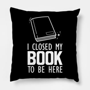 Book Lover - I closed my book to be here Pillow