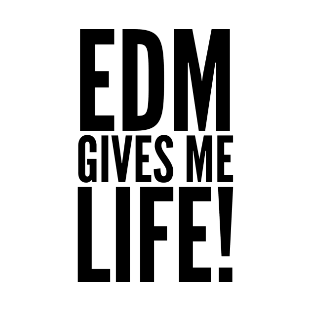 EDM Gives Me Life! by MessageOnApparel