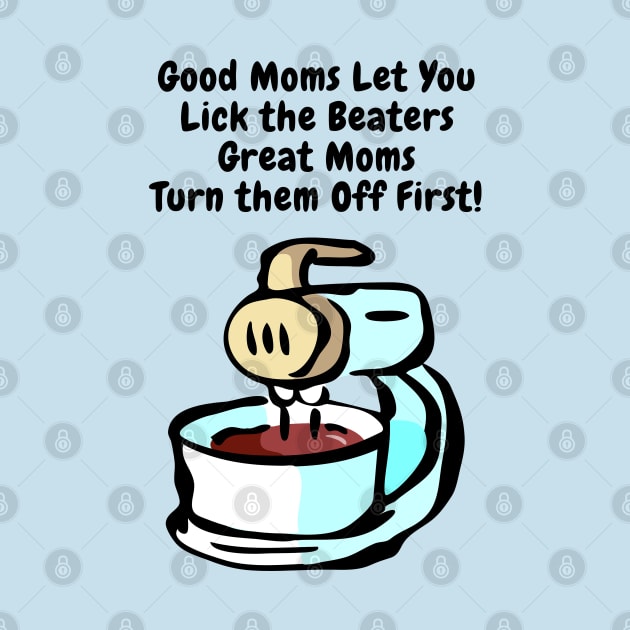 Good Moms Let You Lick the Beaters by Gear 4 U