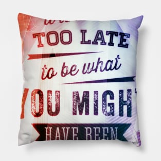 It Is Never Too Late To Be What You Might Have Been Pillow