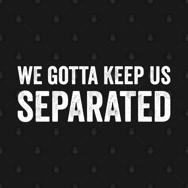 We Gotta Keep Us Separated by Justsmilestupid