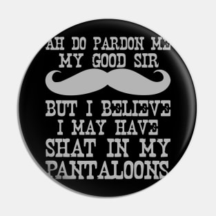 Ah Pardon Me My Good Sir I Believe I May Have Shat My Pantaloons Pin