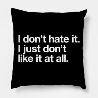 I don't hate it. I just don't like it at all. Pillow