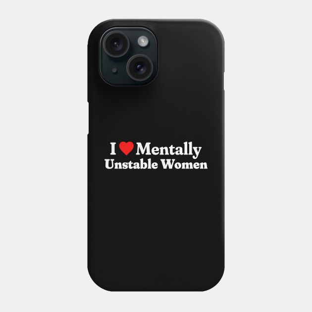 I Love Mentally Unstable Women Phone Case by RuthlessMasculinity