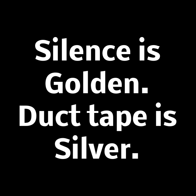 Silence is Golden. Duct tape is Silver by Word and Saying