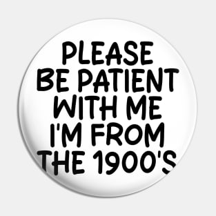 PLEASE BE PATIENT WITH ME I'M FROM THE 1900S Pin