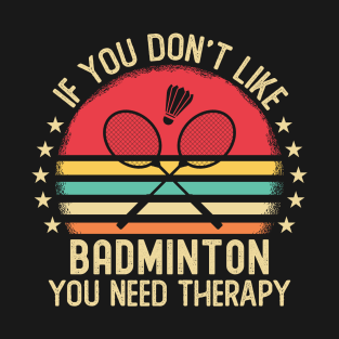 If You Don't Like Badminton You Need Therapy T-Shirt