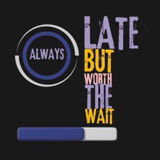 always late but worth the wait T-Shirt