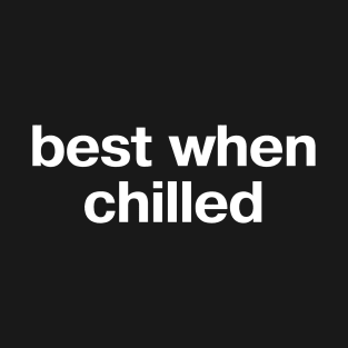 "best when chilled" in plain white letters - well, aren't we all? T-Shirt