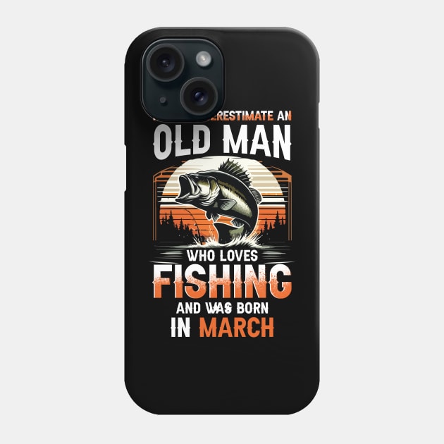 Never Underestimate An Old Man Who Loves Fishing And Was Born In March Phone Case by Foshaylavona.Artwork