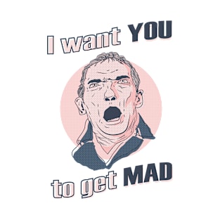 I Want You To Get Mad T-Shirt