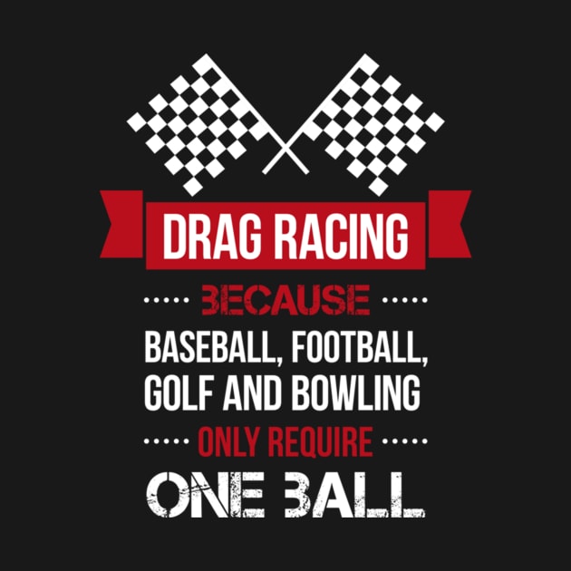 drag racing because baseball football goft and bowling only require one ball by fioruna25