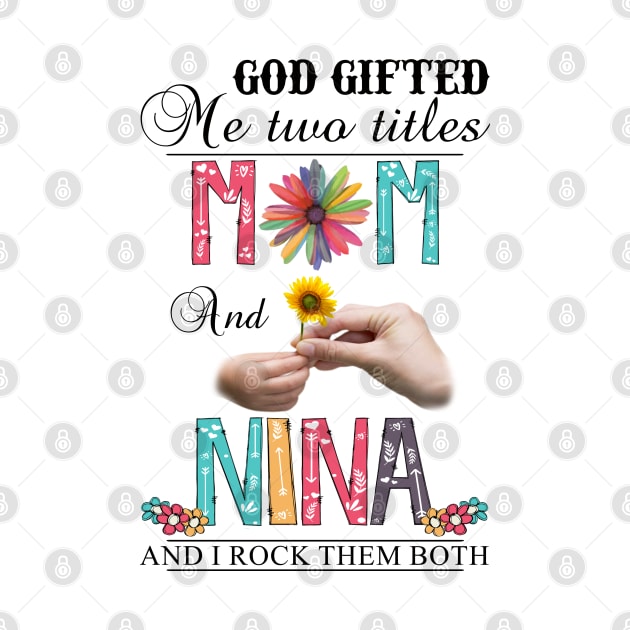 God Gifted Me Two Titles Mom And Nina And I Rock Them Both Wildflowers Valentines Mothers Day by KIMIKA