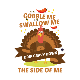 gobble me swallow me drip gravy down the side of me T-Shirt