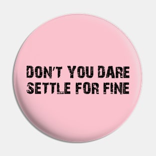 Don’t you dare settle for fine Pin