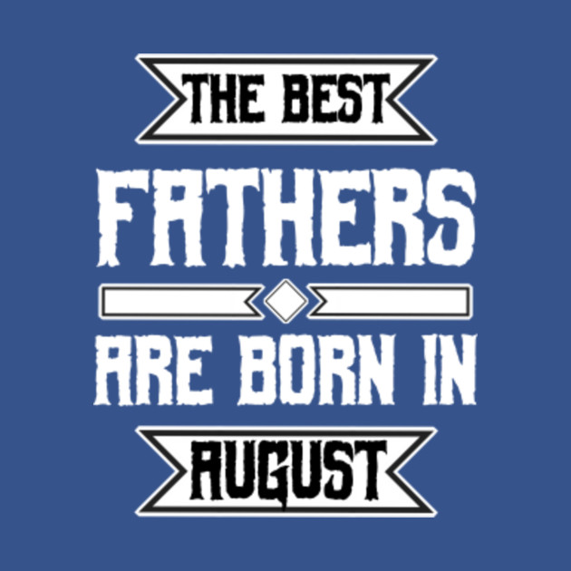 Disover The best fathers are born in august - The Best Father - T-Shirt