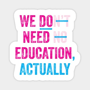 WE DO NEED EDUCATION, ACTUALLY. Magnet