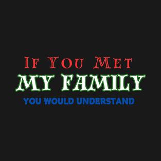 If You Met My Family You Would Understand T-Shirt