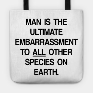 MAN IS THE ULTIMATE EMBARRASSMENT TO ALL OTHER SPECIES ON EARTH Tote