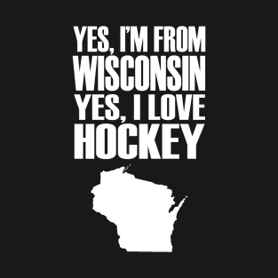 Yes I'm from Wisconsin, yes I Love Hockey T-Shirt