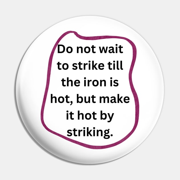 Do not wait to strike till the iron is hot, but make it hot by striking. Pin by veranslafiray