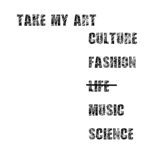 Take my art culture fashion life music science T-Shirt