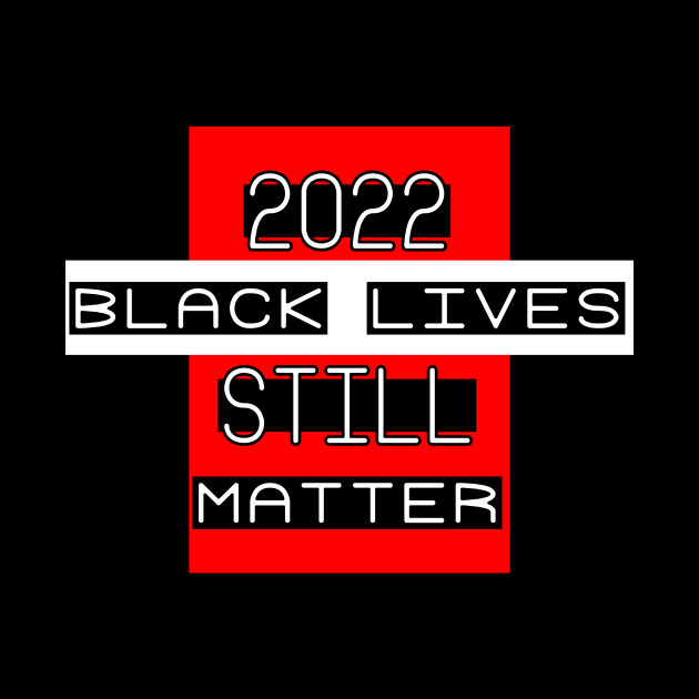 Black Lives STILL matter - 2022 - BLM - justice - equality humanity - POWERFUL ALLY art - Black Lives Matter - Phone Case