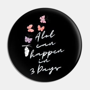 A lot can happen in three Days Pin