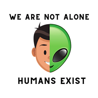 we are not alone-human exist alien Humor T-Shirt