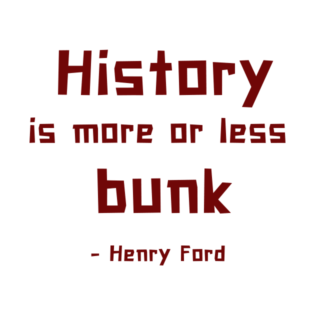 History is more or less bunk - Henry Ford by ZanyPast
