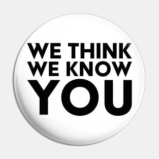 We Think We Know You Pin