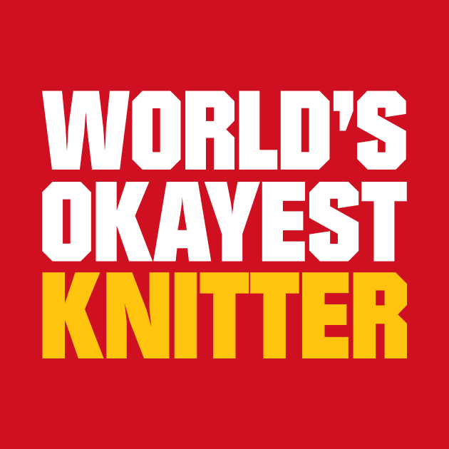 World's Okayest Knitter - Funny Knitting Quotes by zeeshirtsandprints